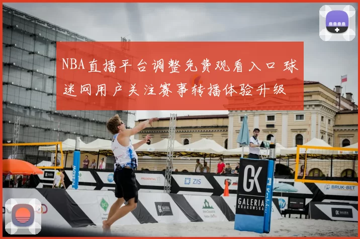 NBA直播平台调整免费观看入口 球迷网用户关注赛事转播体验升级