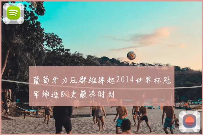 葡萄牙力压群雄捧起2014世界杯冠军缔造队史巅峰时刻