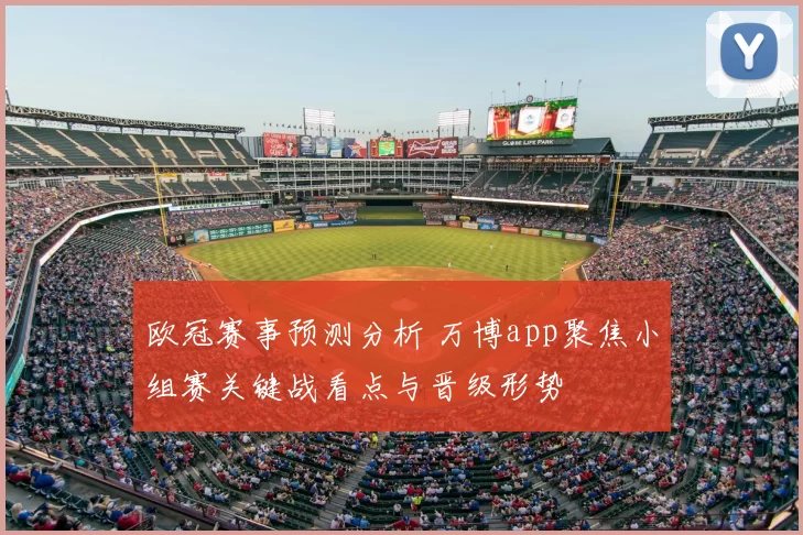 欧冠赛事预测分析 万博app聚焦小组赛关键战看点与晋级形势