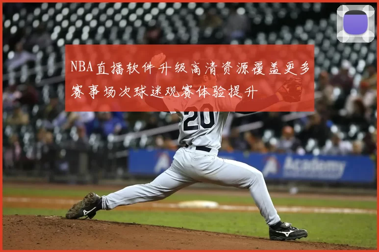 NBA直播软件升级高清资源覆盖更多赛事场次球迷观赛体验提升