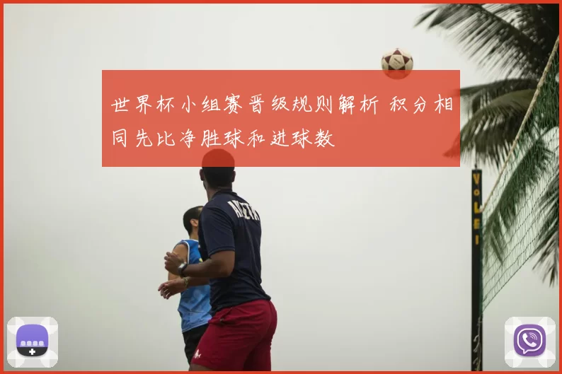世界杯小组赛晋级规则解析 积分相同先比净胜球和进球数