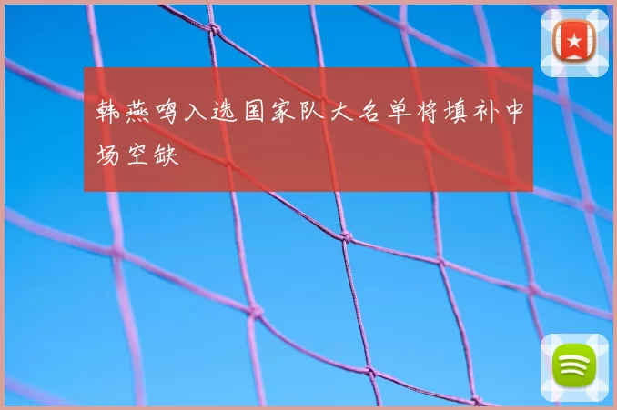 韩燕鸣入选国家队大名单将填补中场空缺