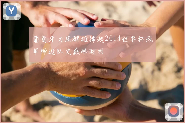 葡萄牙力压群雄捧起2014世界杯冠军缔造队史巅峰时刻