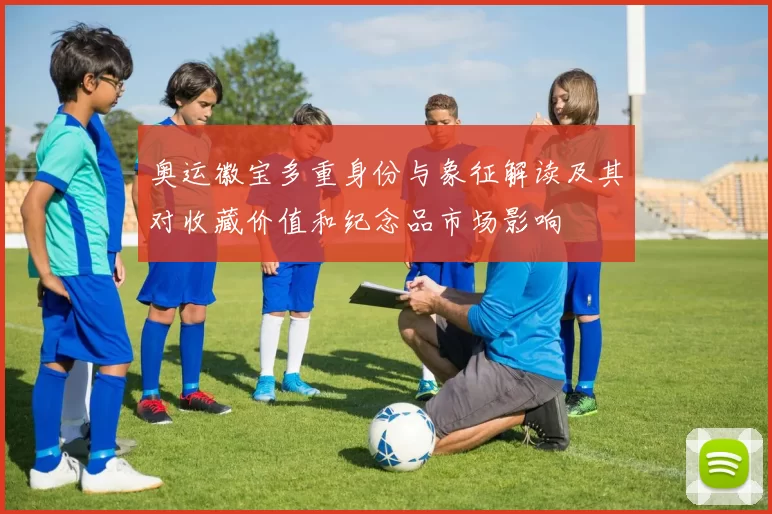 奥运徽宝多重身份与象征解读及其对收藏价值和纪念品市场影响