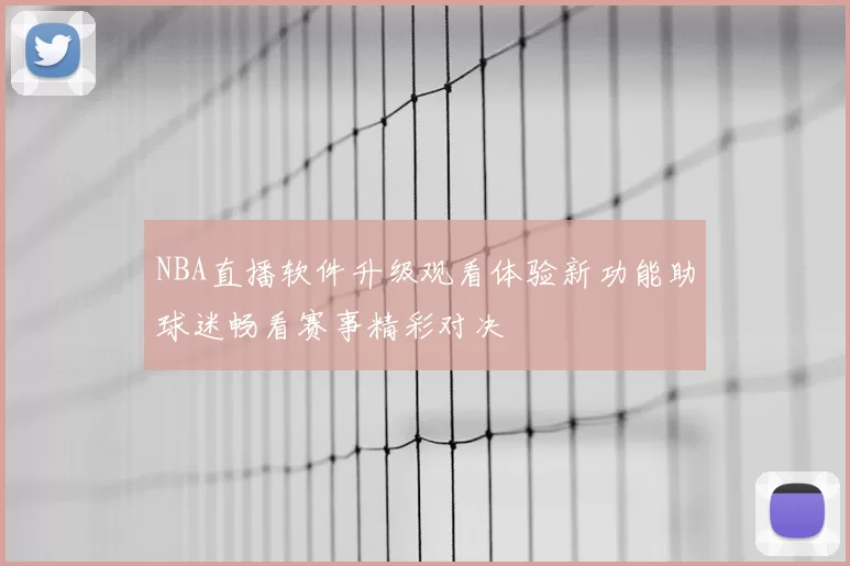 NBA直播软件升级观看体验新功能助球迷畅看赛事精彩对决