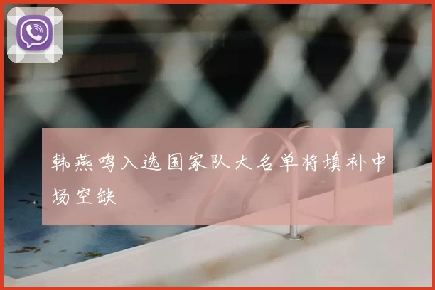 韩燕鸣入选国家队大名单将填补中场空缺