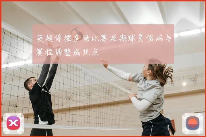 英超停摆多场比赛延期球员伤病与赛程调整成焦点