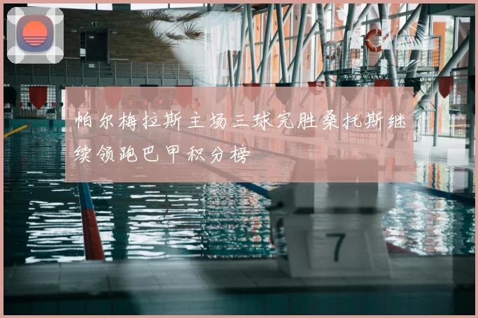帕尔梅拉斯主场三球完胜桑托斯继续领跑巴甲积分榜