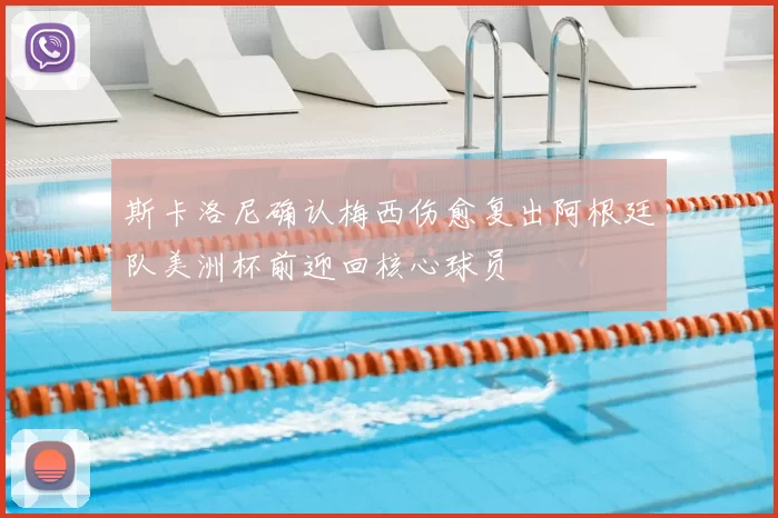 斯卡洛尼确认梅西伤愈复出阿根廷队美洲杯前迎回核心球员