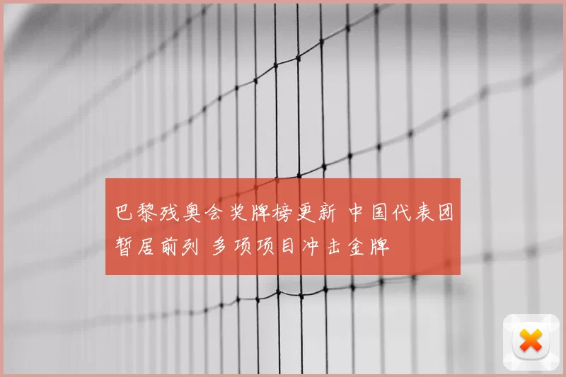 巴黎残奥会奖牌榜更新 中国代表团暂居前列 多项项目冲击金牌