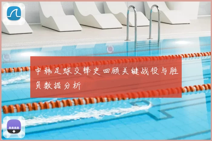 中韩足球交锋史回顾关键战役与胜负数据分析