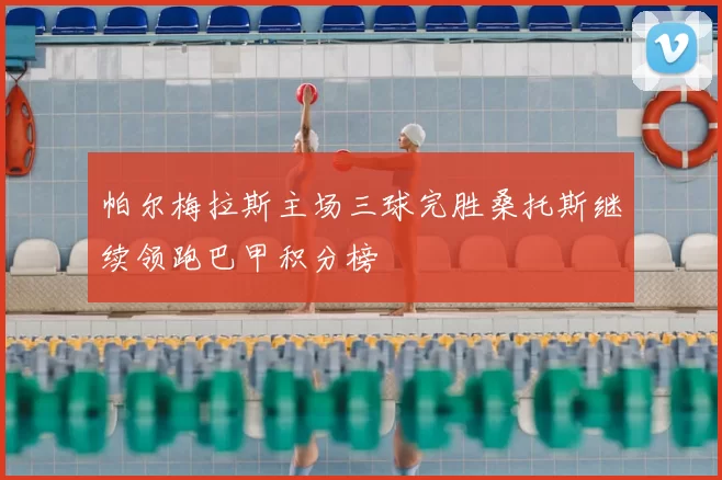 帕尔梅拉斯主场三球完胜桑托斯继续领跑巴甲积分榜