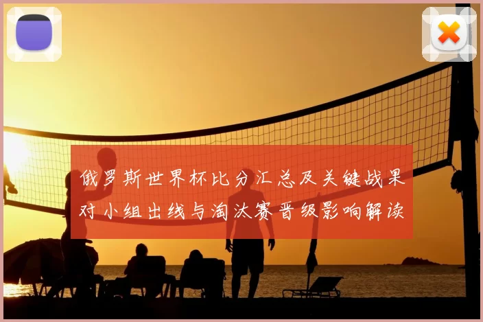 俄罗斯世界杯比分汇总及关键战果对小组出线与淘汰赛晋级影响解读