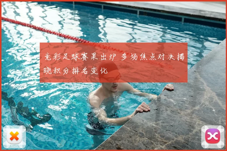 竞彩足球赛果出炉 多场焦点对决揭晓积分排名变化