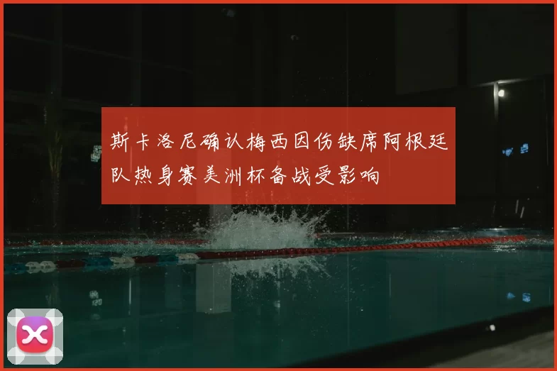 斯卡洛尼确认梅西因伤缺席阿根廷队热身赛美洲杯备战受影响