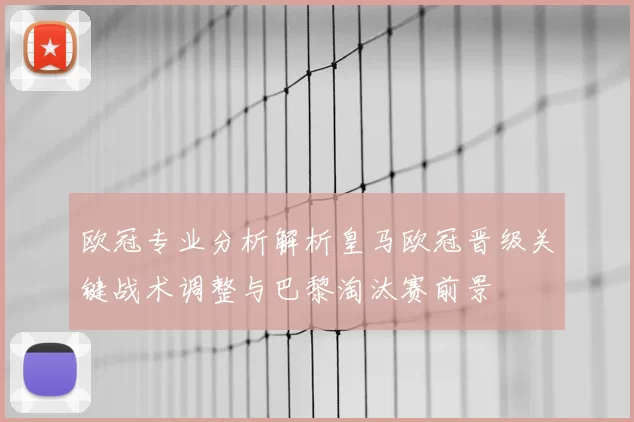 欧冠专业分析解析皇马欧冠晋级关键战术调整与巴黎淘汰赛前景