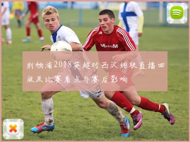 利物浦2018英超对西汉姆联直播回放及比赛看点与赛后影响