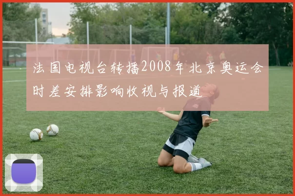 法国电视台转播2008年北京奥运会时差安排影响收视与报道