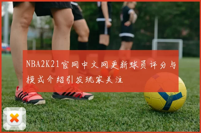 NBA2K21官网中文网更新球员评分与模式介绍引发玩家关注