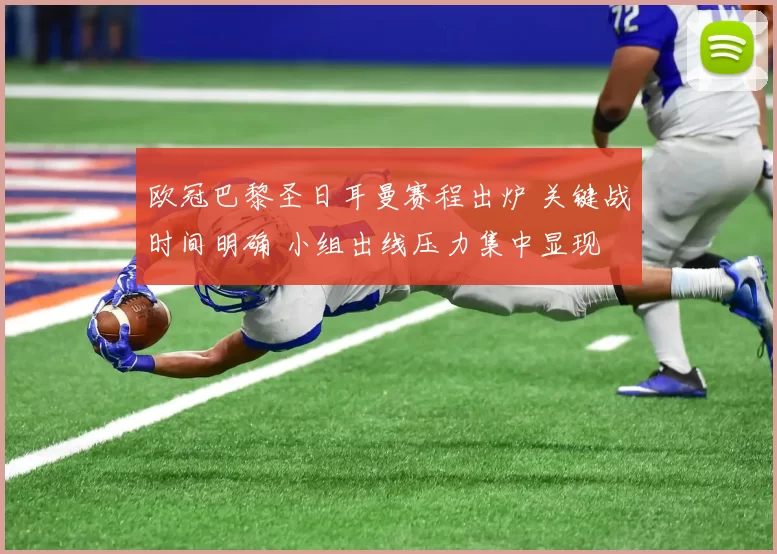 欧冠巴黎圣日耳曼赛程出炉 关键战时间明确 小组出线压力集中显现