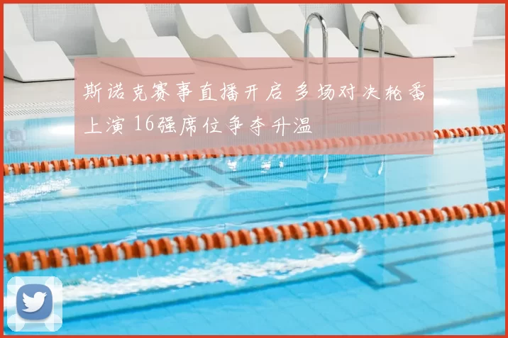 斯诺克赛事直播开启 多场对决轮番上演 16强席位争夺升温