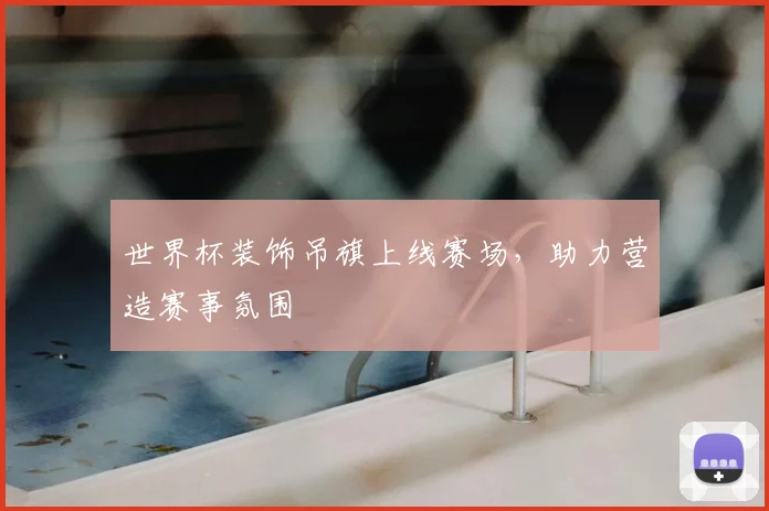 世界杯装饰吊旗上线赛场，助力营造赛事氛围