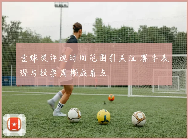 金球奖评选时间范围引关注 赛季表现与投票周期成看点