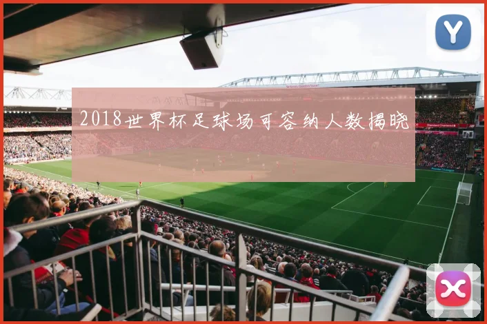 2018世界杯足球场可容纳人数揭晓