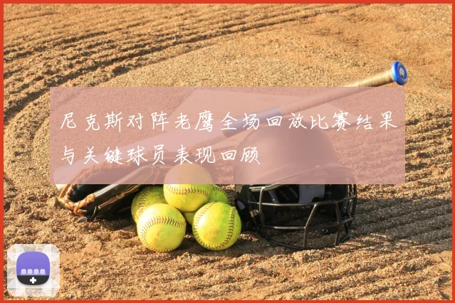 尼克斯对阵老鹰全场回放比赛结果与关键球员表现回顾