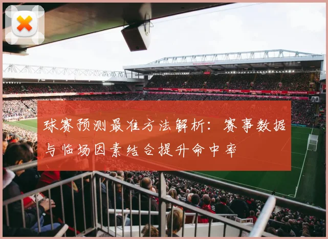 球赛预测最准方法解析：赛事数据与临场因素结合提升命中率