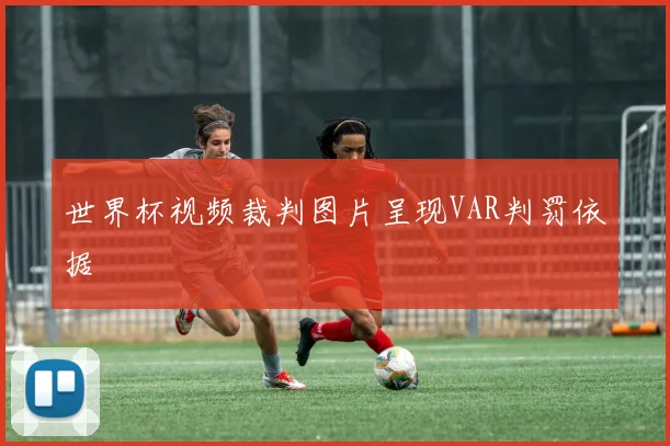 世界杯视频裁判图片呈现VAR判罚依据