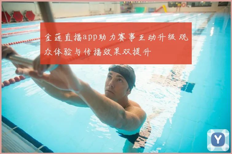 金莲直播app助力赛事互动升级 观众体验与传播效果双提升